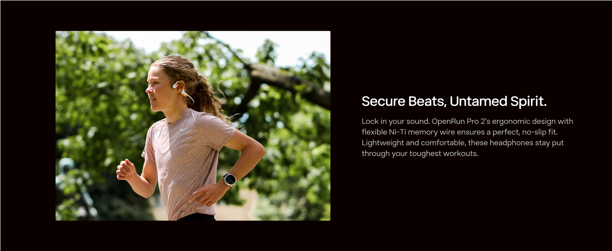 Redefining the Sound of Sports.
OPENRUN PRO 2 | Bone Conduction Sports Headphones
WATCH THE MOVIE